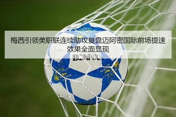 梅西引领美职联连续助攻复盘迈阿密国际前场提速效果全面显现（jiuyou yule）